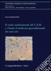 Il ruolo costituzionale del C.S.M. e i limiti al sindacato giurisdizionale dei suoi atti libro di Geninatti Satè Luca