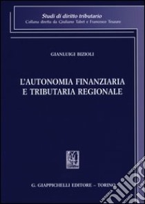 L'autonomia finanziaria e tributaria regionale libro di Bizioli Gianluigi