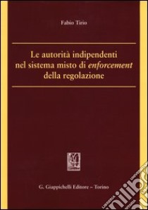 Le autorità indipendenti nel sistema misto di enforcement della regolazione libro di Tirio Fabio