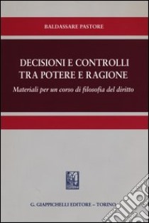 Decisioni e controlli tra potere e ragione. Materiali per un corso di filosofia del diritto libro di Pastore Baldassare