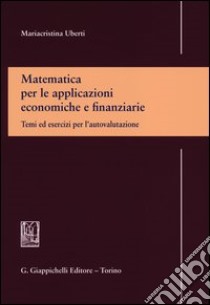 Matematica per le applicazioni economiche e finanziarie. Temi ed esercizi per l'autovalutazione libro di Uberti Mariacristina