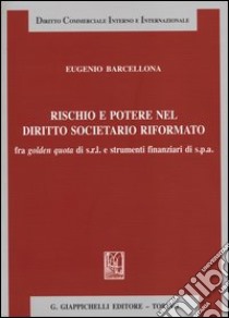 Rischio e potere nel diritto societario riformato fra golden quota di s.r.l. e strumenti finanziari di s.p.a. libro di Barcellona Eugenio