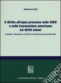 Il diritto all'equo processo nella CEDU e nella convenzione americana sui diritti umani. Analogie, dissonanze e profili di convergenza giurisprudenziale libro di Di Stasi Angela