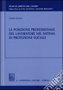 La posizione professionale del lavoratore nel sistema di protezione sociale libro di Foglia Laura