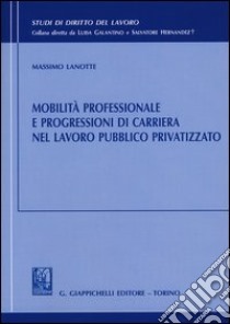 Mobilità professionale e progressioni di carriera nel lavoro pubblico privatizzato libro di Lanotte Massimo