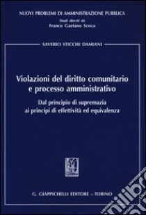 Violazioni del diritto comunitario e processo amministrativo. Dal principio di supremazia ai principi di effettività ed equivalenza libro di Sticchi Damiani Saverio