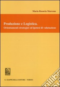 Produzione e logistica. Orientamenti strategici ed ipotesi di valutazione libro di Marcone M. Rosaria