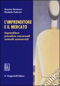 L'imprenditore e il mercato. Imprenditore, procedure concorsuali, contratti commerciali libro di Montanari Massimo; Pederzini Elisabetta