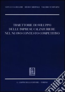 Traiettorie di sviluppo delle imprese calzaturiere nel nuovo contesto competitivo libro di Gregori G. Luca; Cardinali Silvio; Temperini Valerio