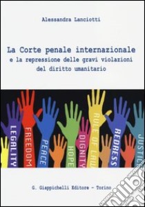 La Corte penale internazionale e la repressione delle gravi violazioni del diritto umanitario libro di Lanciotti Alessandra