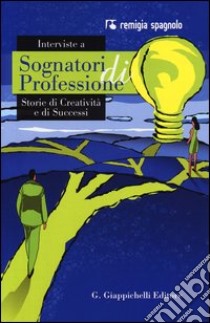 Interviste a sognatori di professioni. Storie di creatività e di successi libro di Spagnolo Remigia