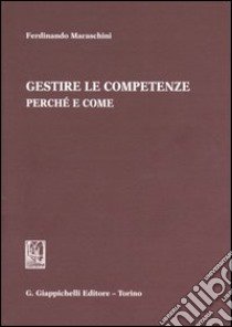 Gestire le competenze. Perchè e come libro di Maraschini Ferdinando