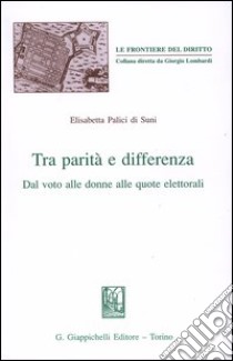 Tra parità e differenza. Dal voto alle donne alle quote elettorali libro di Palici Di Suni Prat Elisabetta