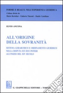 All'origine della sovranità. Sistema gerarchico e ordinamento giuridico nella disputa sui due poteri all'inizio del XIV secolo libro di Ancona Elvio