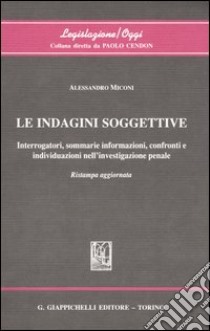 Le indagini soggettive. Interrogatori, sommarie informazioni, confronti e individuazioni nell'investigazione penale libro di Miconi Alessandro