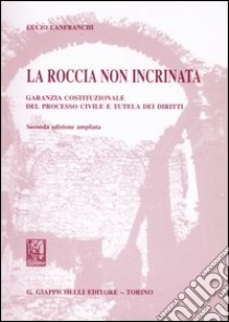 La roccia non incrinata. Garanzia costituzionale del processo civile e tutela dei diritti libro di Lanfranchi Lucio