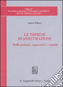 Le imprese di assicurazione. Profili gestionali, organizzativi e contabili libro di Bellucci Andrea