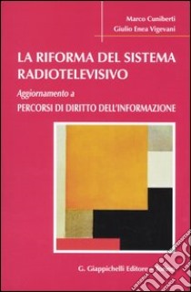 La riforma del sistema radiotelevisivo. Aggiornamento a percorsi di diritto dell'informazione libro di Cuniberti Marco; Vigevani Giulio Enea