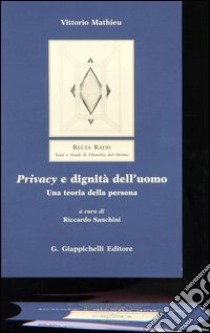 Privacy e dignità dell'uomo. Una teoria della persona libro di Mathieu Vittorio; Sanchini R. (cur.)