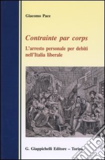 Contrainte par corps. L'arresto personale per debiti nell'Italia liberale libro di Pace Giacomo