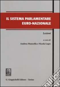 Il sistema parlamentare euro-nazionale. Lezioni libro di Manzella A. (cur.); Lupo N. (cur.)