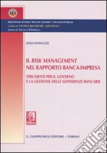 Il Risk Management nel rapporto banca-impresa. Strumenti per il governo e la gestione delle sofferenze bancarie libro di Iannuzzi Elio