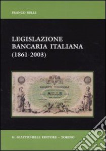 Legislazione bancaria italiana (1861-2003) libro di Belli Franco