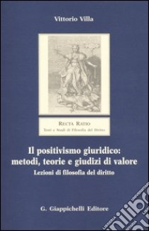 Il positivismo giuridico: metodi, teorie e giudizi di valore. Lezioni di filosofia del diritto libro di Villa Vittorio