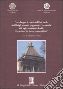 «Lo sviluppo e la crescita dell'Ente Locale. Analisi degli strumenti programmatici e consuntivi nella logica economico-aziendale. Il contributo del dottore...» libro di Torcivia S. (cur.)