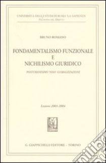 Fondamentalismo funzionale e nichilismo giuridico. Postumanesimo «noia» globalizzazione. Lezioni 2003-2004 libro di Romano Bruno