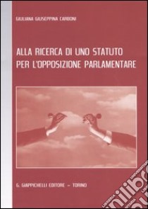 Alla ricerca di uno statuto per l'opposizione parlamentare libro di Carboni Giuliana G.