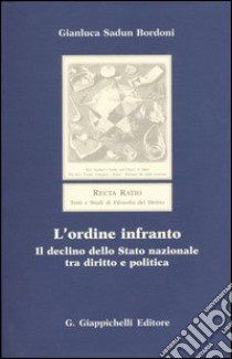 L'ordine infranto. Il declino dello Stato nazionale tra diritto e politica libro di Sadun Bordoni Gianluca