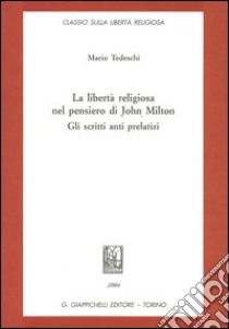 La libertà religiosa nel pensiero di John Milton. Gli scritti anti prelatizi libro di Tedeschi Mario