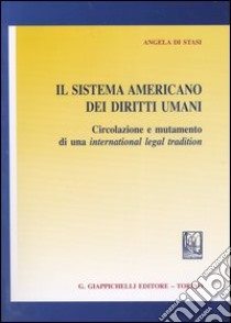 Il sistema americano dei diritti umani. Circolazione e mutamento di una international legal tradition libro di Di Stasi Angela