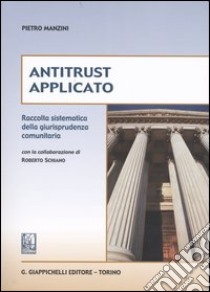 Antitrust applicato. Raccolta sistematica della giurisprudenza comunitaria libro di Manzini Pietro