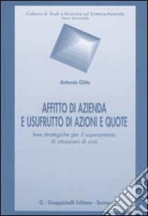 Affitto di azienda e usufrutto di azioni e quote. Leve strategiche per il superamento di situazioni di crisi libro di Gitto Antonio