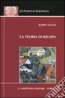 La teoria di Kelsen. Contributi alla dottrina pura del diritto libro di Walter Robert; Scalone A. (cur.)