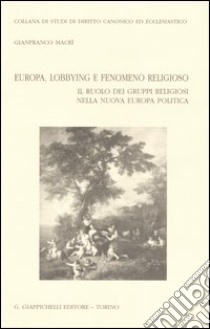 Europa, lobbying e fenomeno religioso. Il ruolo dei gruppi religiosi nella nuova Europa politica libro di Macrì Gianfranco