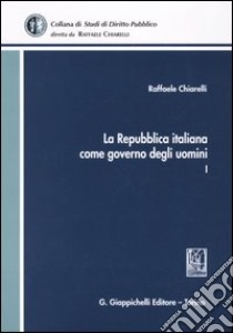 La Repubblica italiana come governo degli uomini. Vol. 1 libro di Chiarelli Raffaele