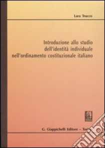 Introduzione allo studio dell'identità individuale nell'ordinamento costituzionale italiano libro di Trucco Lara