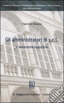 Gli amministratori di Srl. L'autonomia statuataria libro di Olivero Fabrizio