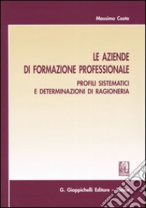 Le aziende di formazione professionale. Profili sistematici e determinazioni di ragioneria libro di Costa Massimo