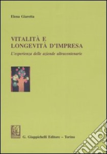 Vitalità e longevità d'impresa. L'esperienza delle aziende ultracentenarie libro di Giaretta Elena