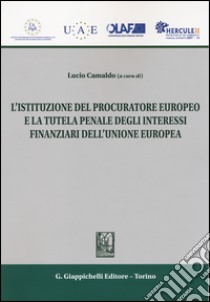 L'istituzione del procuratore europeo e la tutela penale degli interessi finanziari dell'Unione Europea libro di Camaldo L. B. (cur.)