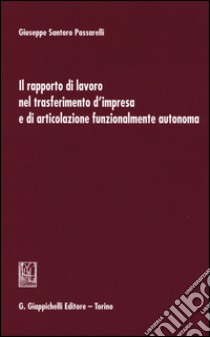 Il rapporto di lavoro nel trasferimento d'impresa e di articolazione funzionalmente autonoma libro di Santoro Passarelli Giuseppe