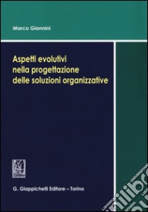 Aspetti evolutivi nella progettazione delle soluzioni organizzative libro di Giannini Marco