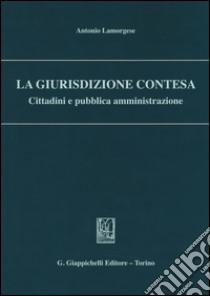 La giurisdizione contesa. Cittadini e pubblica amministrazione libro di Lamorgese Antonio