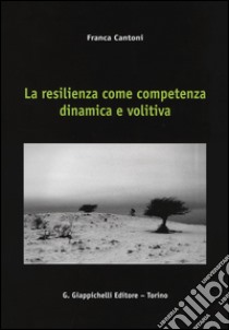 La resilienza come competenza dinamica e volitiva libro di Cantoni Franca