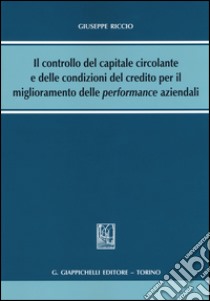 Il controllo del capitale circolante e delle condizioni del credito per il miglioramento delle performance aziendali libro di Riccio Giuseppe