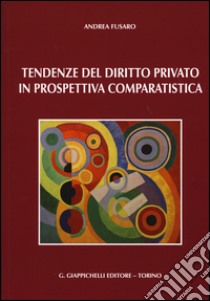 Tendenze del diritto privato in prospettiva comparatistica libro di Fusaro Andrea